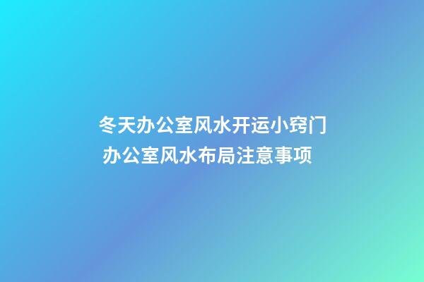 冬天办公室风水开运小窍门 办公室风水布局注意事项